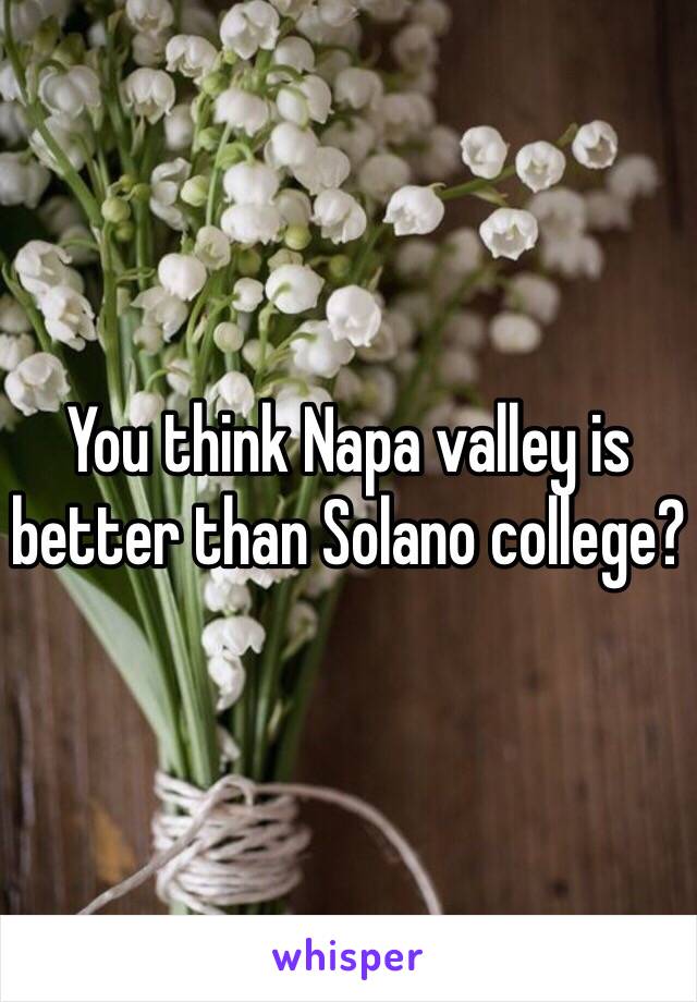 You think Napa valley is better than Solano college? 