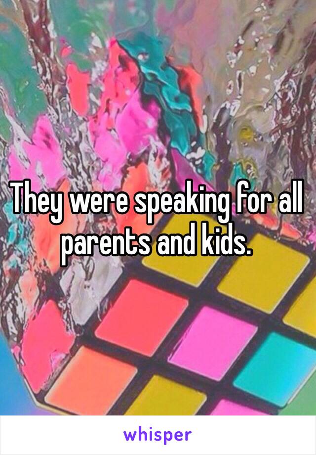 They were speaking for all parents and kids. 