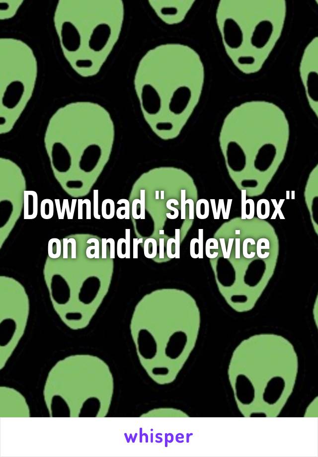 Download "show box" on android device