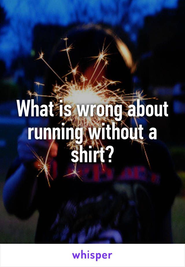 What is wrong about running without a shirt?