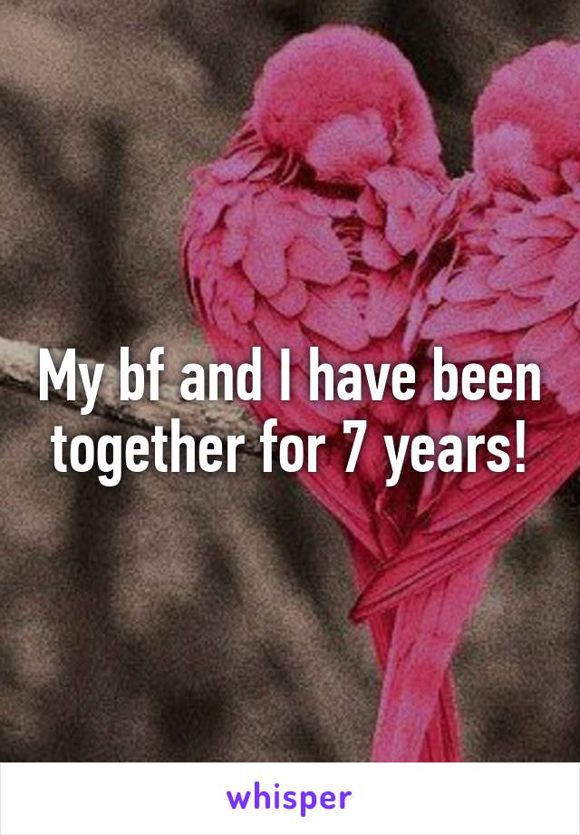 My bf and I have been together for 7 years!