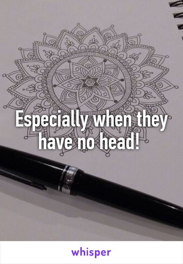 Especially when they have no head! 