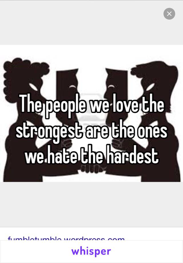 The people we love the strongest are the ones we hate the hardest 