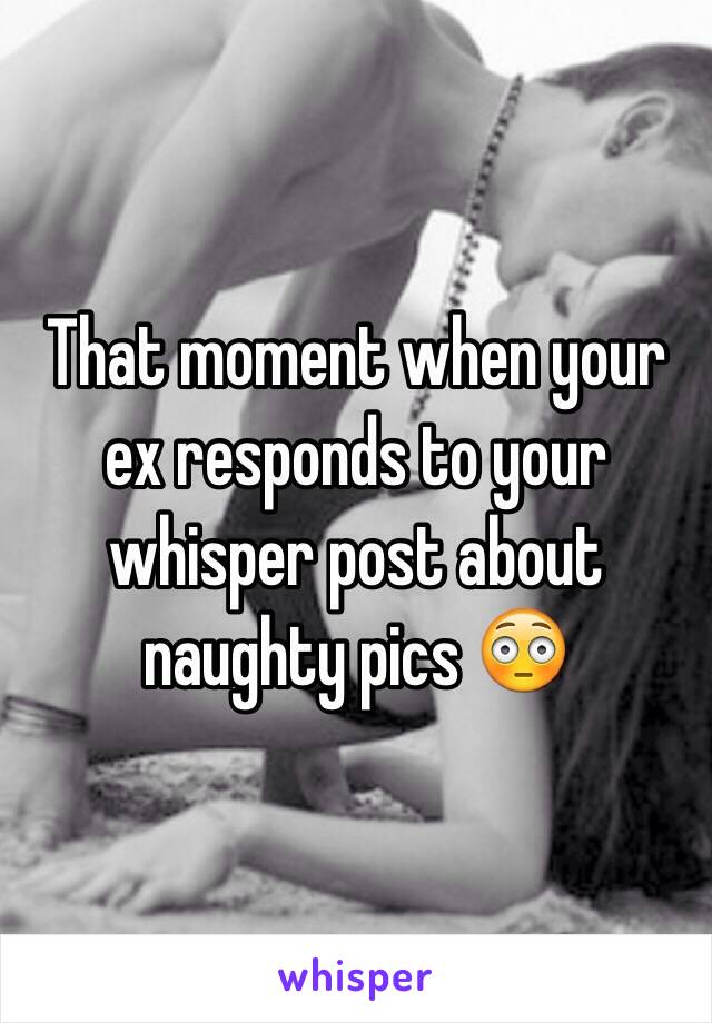 That moment when your ex responds to your whisper post about naughty pics 😳