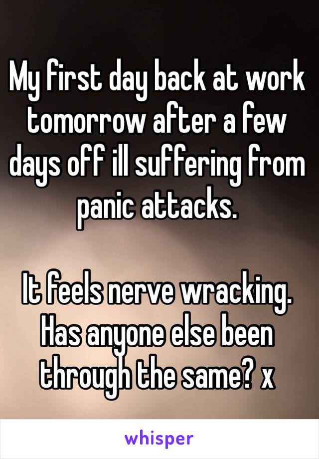 My first day back at work tomorrow after a few days off ill suffering from panic attacks.

It feels nerve wracking. Has anyone else been through the same? x