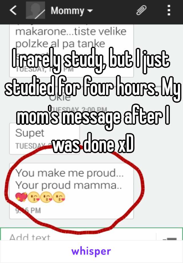 I rarely study, but I just studied for four hours. My mom's message after I was done xD