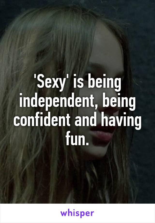 'Sexy' is being independent, being confident and having fun.