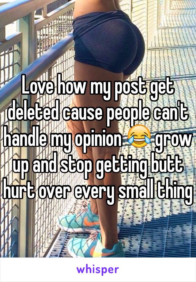 Love how my post get deleted cause people can't handle my opinion 😂 grow up and stop getting butt hurt over every small thing