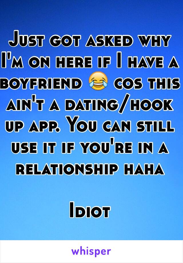 Just got asked why I'm on here if I have a boyfriend 😂 cos this ain't a dating/hook up app. You can still use it if you're in a relationship haha 

Idiot