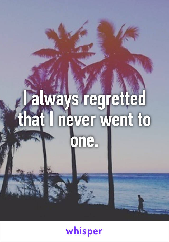 I always regretted that I never went to one.