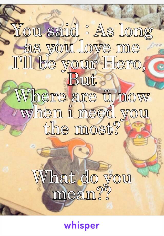 You said : As long as you love me 
I'll be your Hero, 
But
Where are ü now when i need you the most? 


What do you mean?? 

