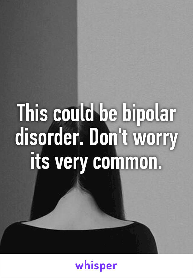 This could be bipolar disorder. Don't worry its very common.