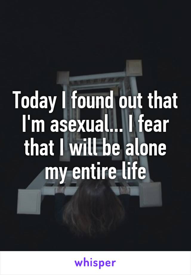 Today I found out that I'm asexual... I fear that I will be alone my entire life