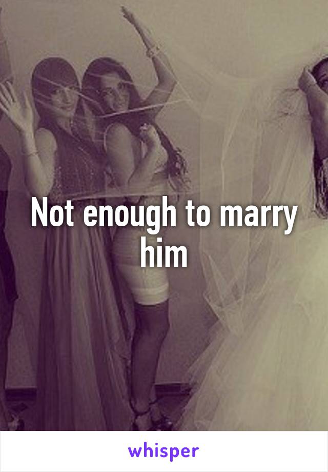 Not enough to marry him