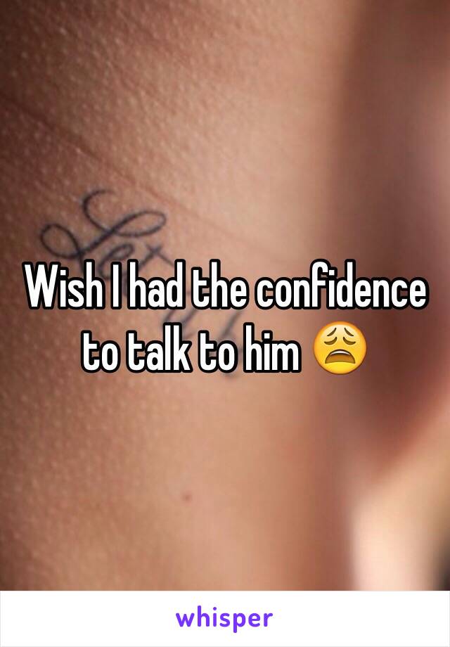 Wish I had the confidence to talk to him 😩