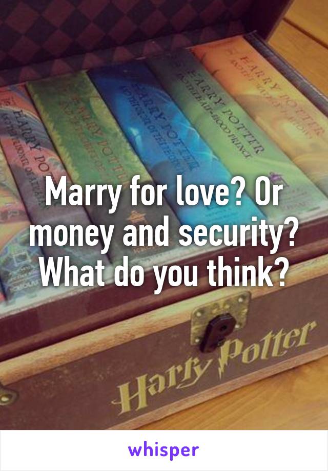 Marry for love? Or money and security? What do you think?