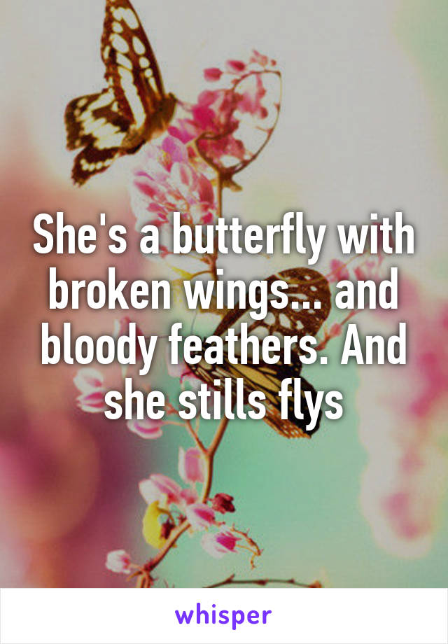 She's a butterfly with broken wings... and bloody feathers. And she stills flys