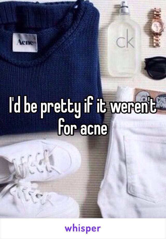 I'd be pretty if it weren't for acne