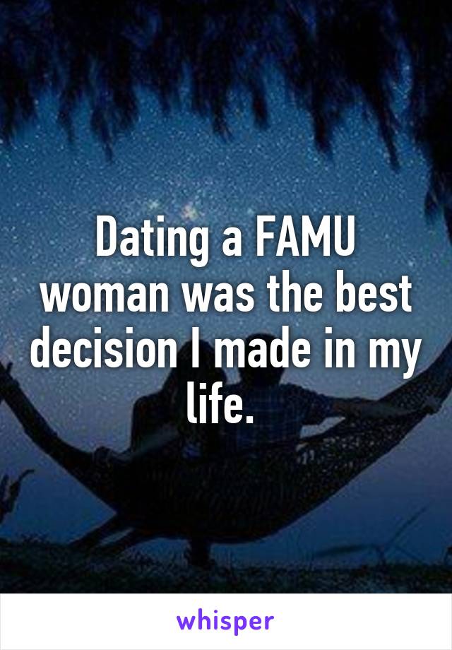 Dating a FAMU woman was the best decision I made in my life. 