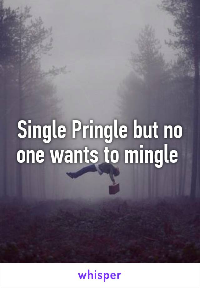 Single Pringle but no one wants to mingle 