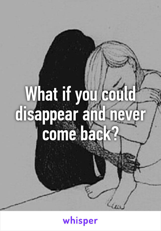 What if you could disappear and never come back?