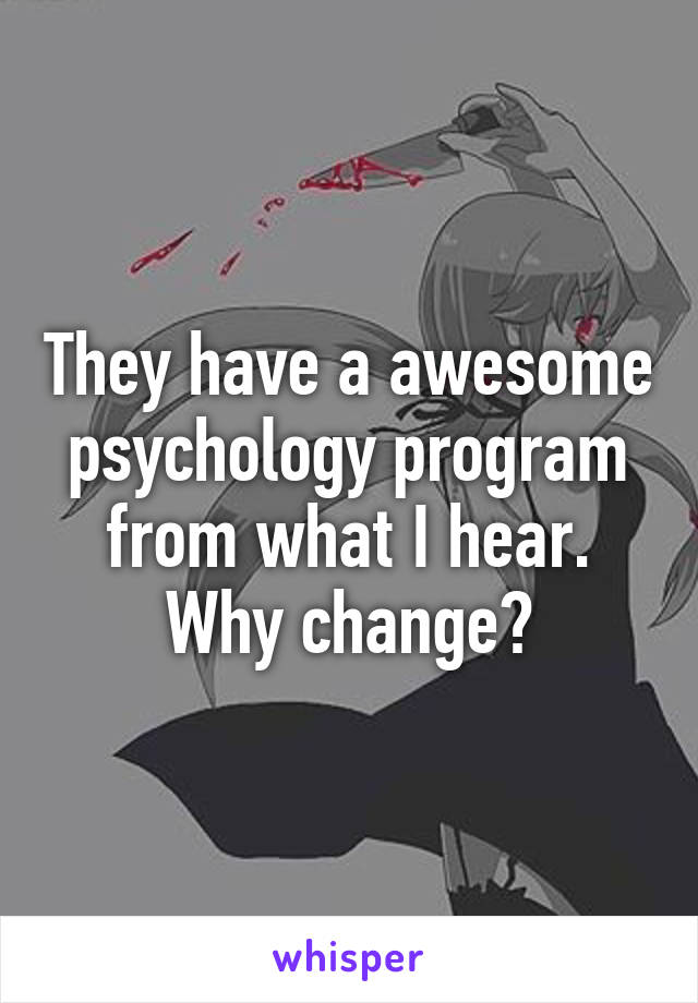 They have a awesome psychology program from what I hear. Why change?