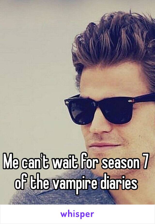 Me can't wait for season 7 of the vampire diaries 