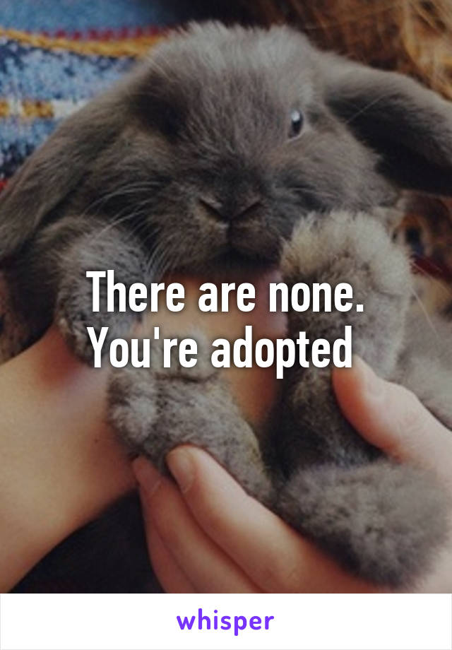 There are none. You're adopted 