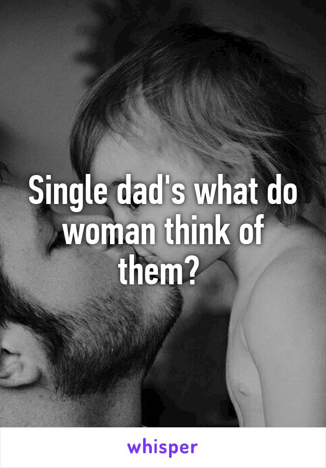 Single dad's what do woman think of them? 