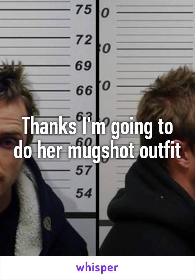 Thanks I'm going to do her mugshot outfit