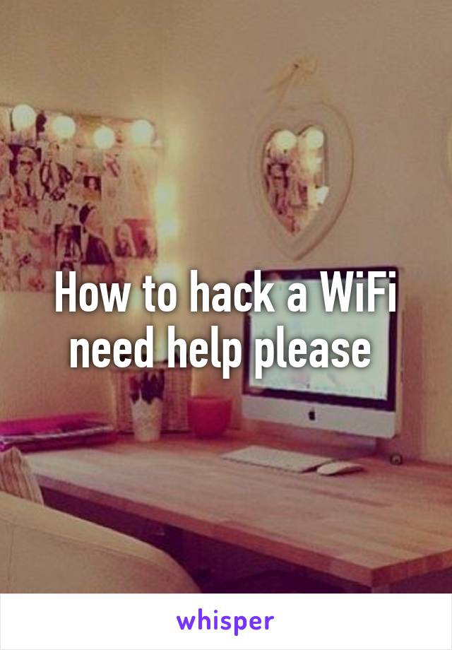 How to hack a WiFi need help please 