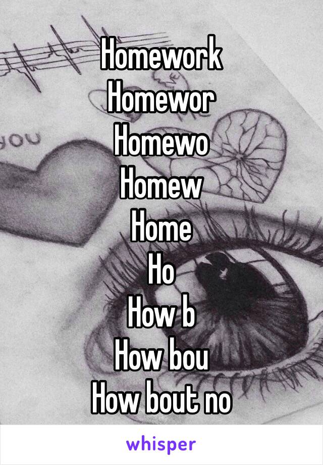 Homework
Homewor
Homewo
Homew
Home
Ho
How b
How bou
How bout no