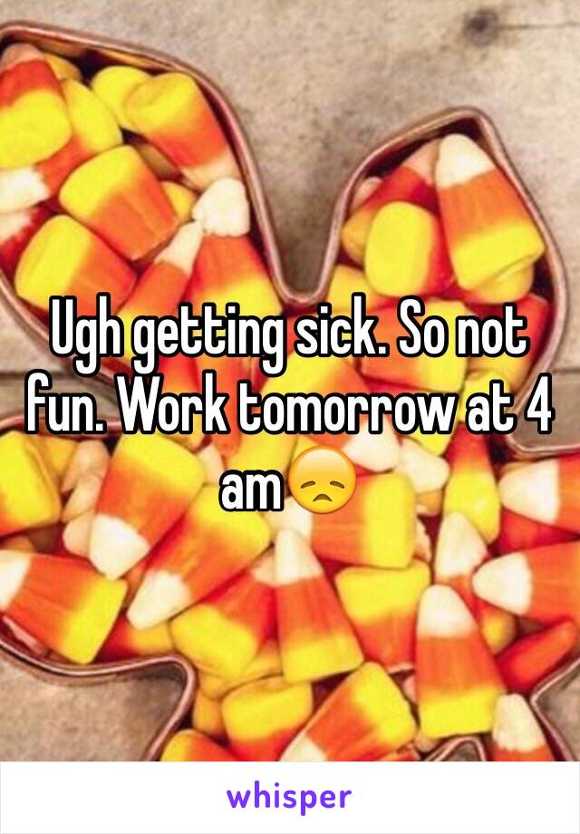 Ugh getting sick. So not fun. Work tomorrow at 4 am😞