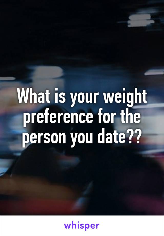 What is your weight preference for the person you date??