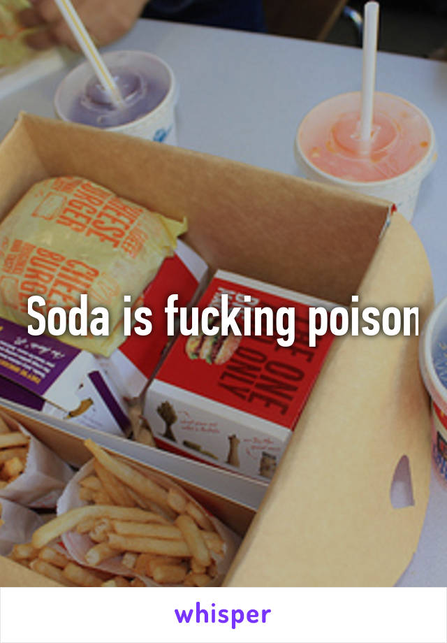 Soda is fucking poison