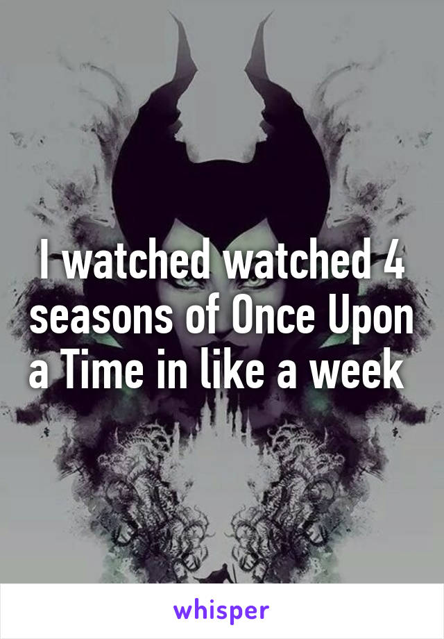 I watched watched 4 seasons of Once Upon a Time in like a week 