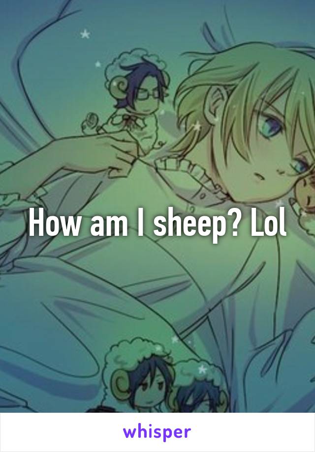 How am I sheep? Lol