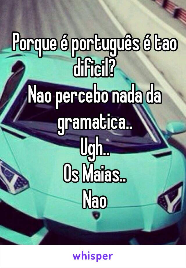 Porque é português é tao dificil?
Nao percebo nada da gramatica..
Ugh..
Os Maias..
Nao

