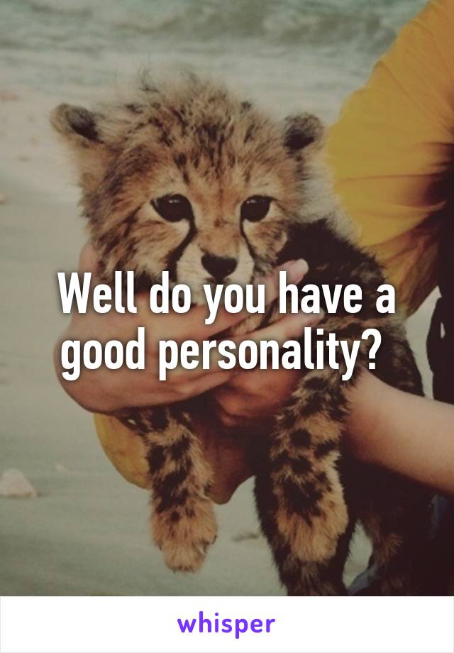 Well do you have a good personality? 