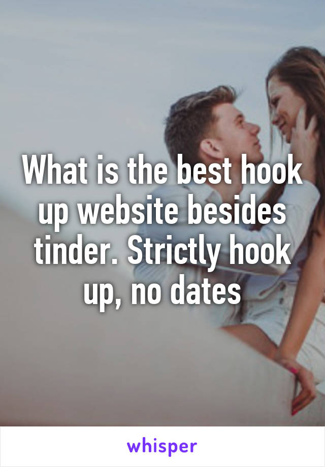 What is the best hook up website besides tinder. Strictly hook up, no dates