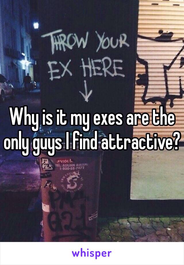 Why is it my exes are the only guys I find attractive?