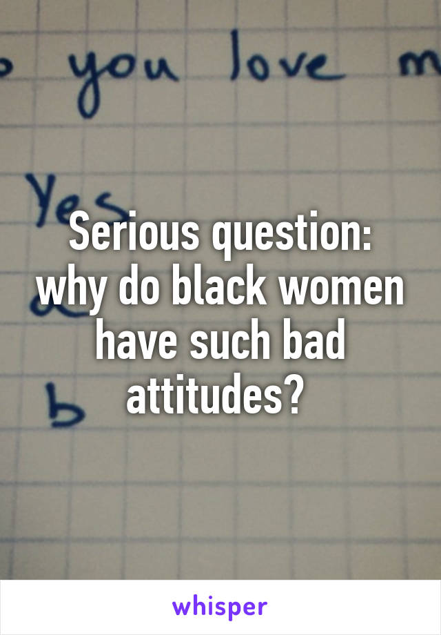 Serious question: why do black women have such bad attitudes? 