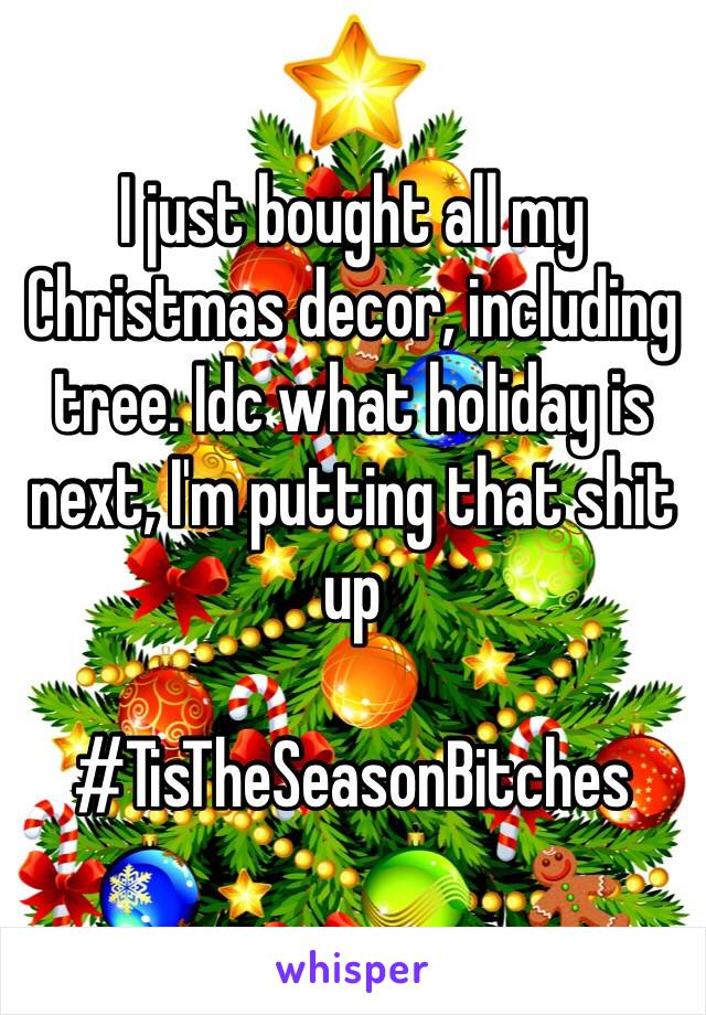 I just bought all my Christmas decor, including tree. Idc what holiday is next, I'm putting that shit up

#TisTheSeasonBitches