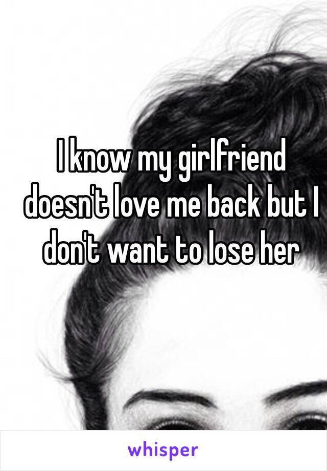 I know my girlfriend doesn't love me back but I don't want to lose her