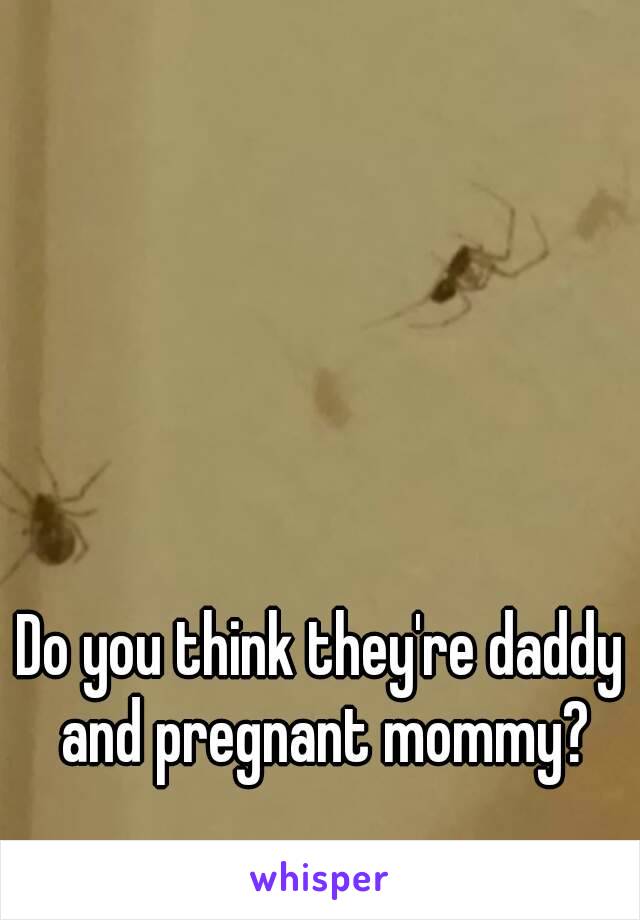 Do you think they're daddy and pregnant mommy?