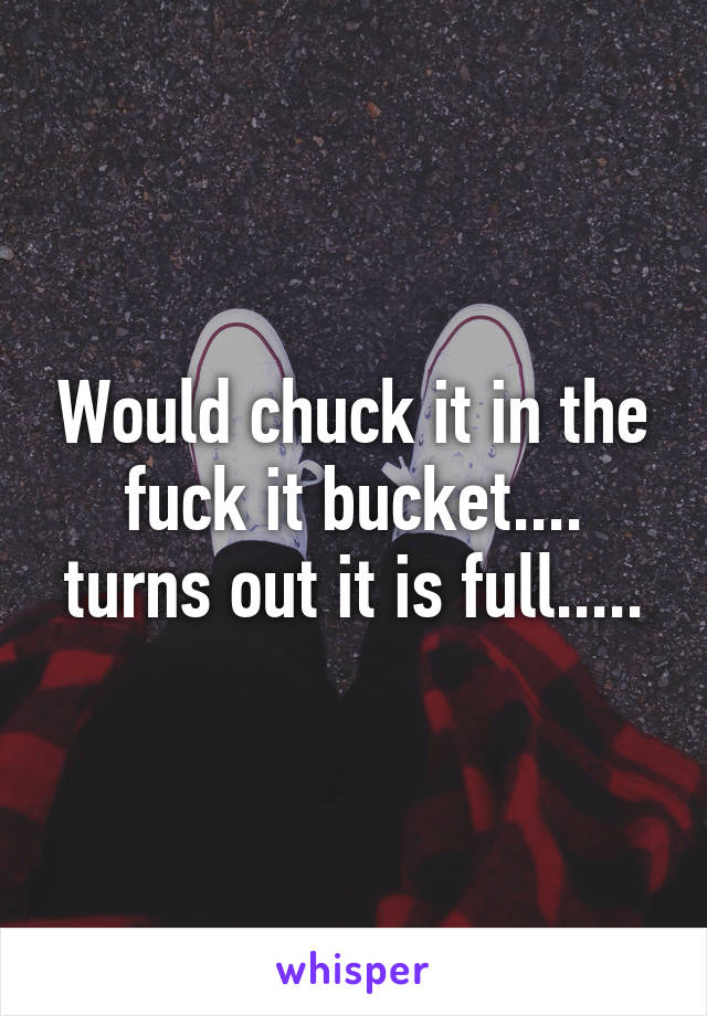 Would chuck it in the fuck it bucket.... turns out it is full.....