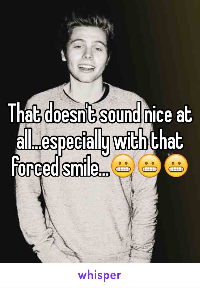 That doesn't sound nice at all...especially with that forced smile...😬😬😬