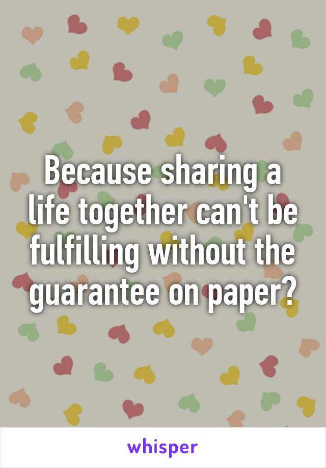 Because sharing a life together can't be fulfilling without the guarantee on paper?