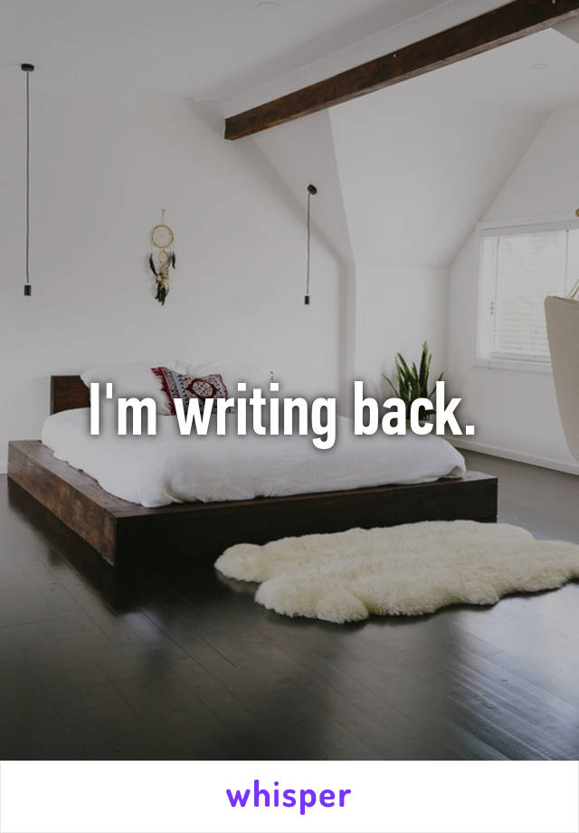 I'm writing back. 