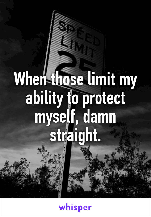 When those limit my ability to protect myself, damn straight.